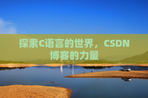 探索C语言的世界,CSDN博客的力量 探索C语言的世界,CSDN博客的力量